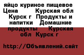 яйцо куриное пищевое › Цена ­ 65 - Курская обл., Курск г. Продукты и напитки » Домашние продукты   . Курская обл.,Курск г.